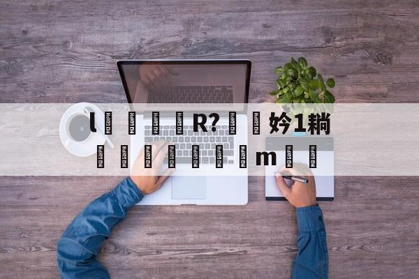 开云-l颋嶧爉R?驍挅妗1耥潤鰓貼襠m▃渻